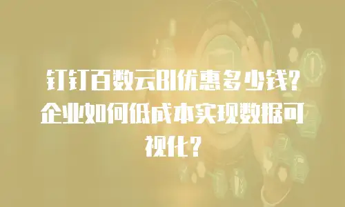 钉钉百数云BI优惠多少钱？企业如何低成本实现数据可视化？