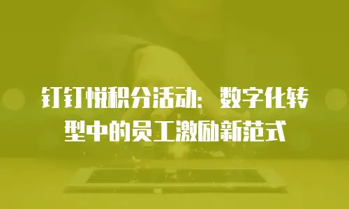 钉钉悦积分活动：数字化转型中的员工激励新范式
