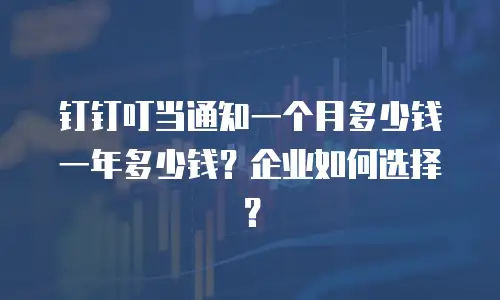 钉钉叮当通知一个月多少钱一年多少钱？企业如何选择？