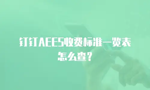 钉钉AEES收费标准一览表怎么查？