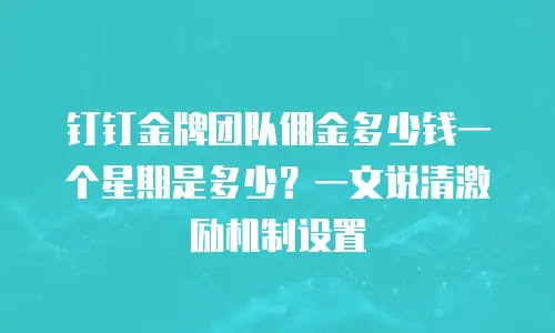 钉钉金牌团队佣金多少钱一个星期是多少？一文说清激励机制设置