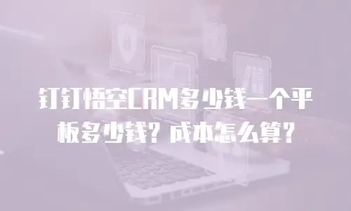 钉钉悟空CRM多少钱一个平板多少钱？成本怎么算？