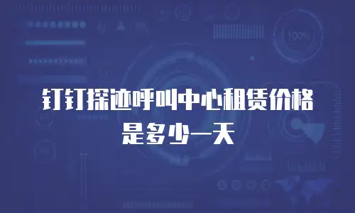 钉钉探迹呼叫中心租赁价格是多少一天