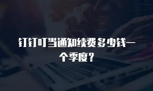 钉钉叮当通知续费多少钱一个季度？