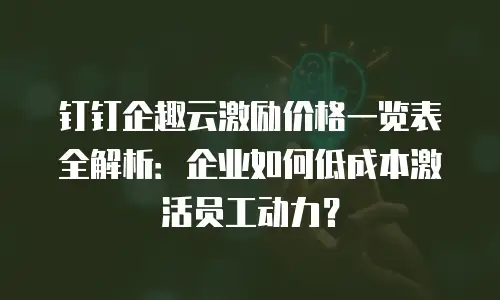 钉钉企趣云激励价格一览表全解析：企业如何低成本激活员工动力？