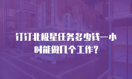 钉钉北极星任务多少钱一小时能做几个工作？