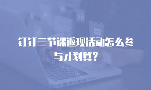 钉钉三节课返现活动怎么参与才划算？