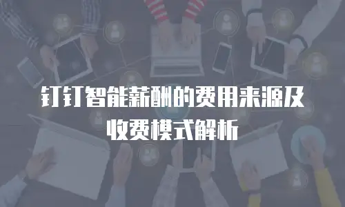 钉钉智能薪酬的费用来源及收费模式解析