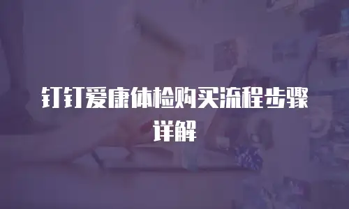 钉钉爱康体检购买流程步骤详解