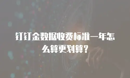 钉钉金数据收费标准一年怎么算更划算？