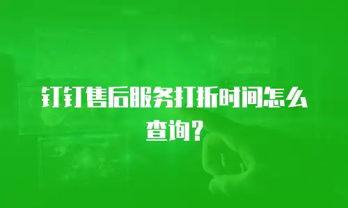 钉钉售后服务打折时间怎么查询？
