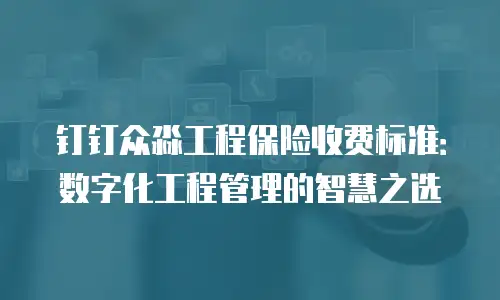 钉钉众淼工程保险收费标准：数字化工程管理的智慧之选