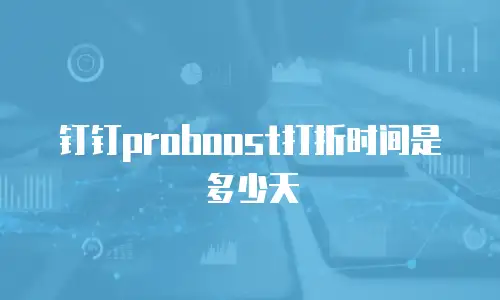 钉钉proboost打折时间是多少天