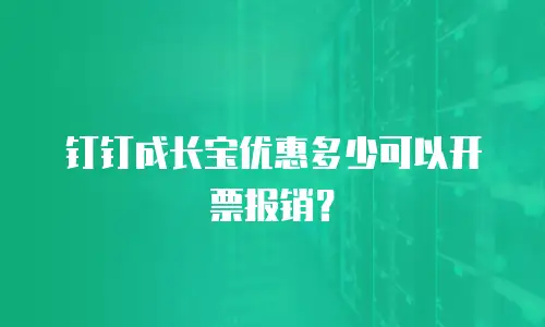 钉钉成长宝优惠多少可以开票报销？