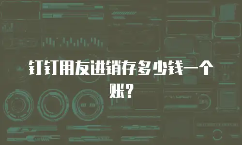 钉钉用友进销存多少钱一个账？