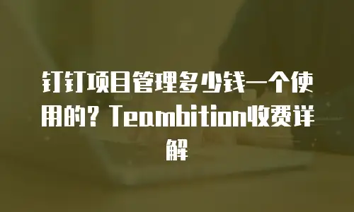 钉钉项目管理多少钱一个使用的？Teambition收费详解