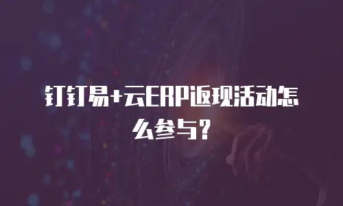 钉钉易+云ERP返现活动怎么参与？