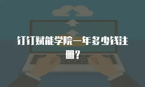 钉钉赋能学院一年多少钱注册？