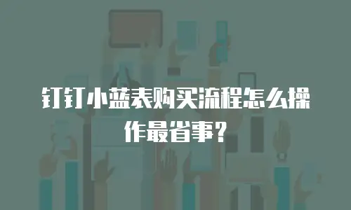 钉钉小蓝表购买流程怎么操作最省事？