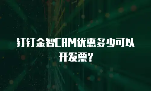 钉钉金智CRM优惠多少可以开发票？