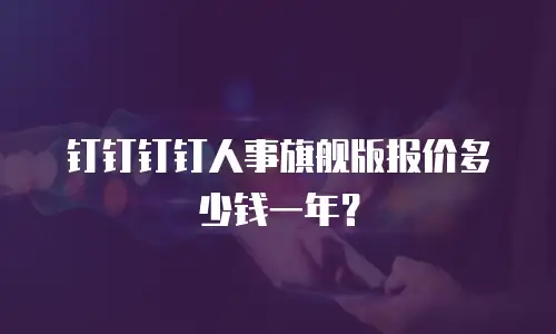 钉钉钉钉人事旗舰版报价多少钱一年？