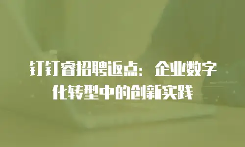 钉钉睿招聘返点：企业数字化转型中的创新实践
