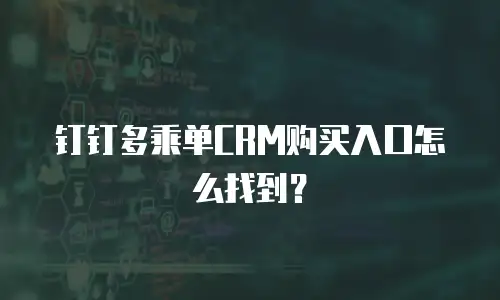 钉钉多乘单CRM购买入口怎么找到？