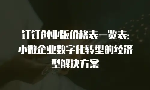 钉钉创业版价格表一览表：小微企业数字化转型的经济型解决方案