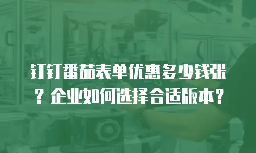 钉钉番茄表单优惠多少钱张？企业如何选择合适版本？