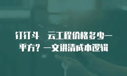 钉钉斗栱云工程价格多少一平方？一文讲清成本逻辑