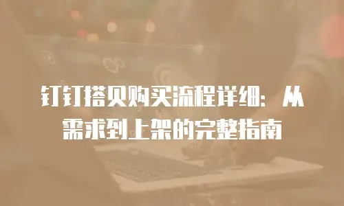 钉钉搭贝购买流程详细：从需求到上架的完整指南