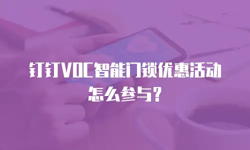 钉钉VOC智能门锁优惠活动怎么参与？