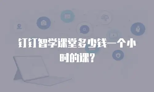 钉钉智学课堂多少钱一个小时的课？