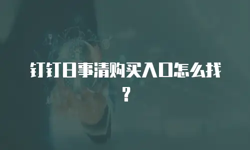 钉钉日事清购买入口怎么找？
