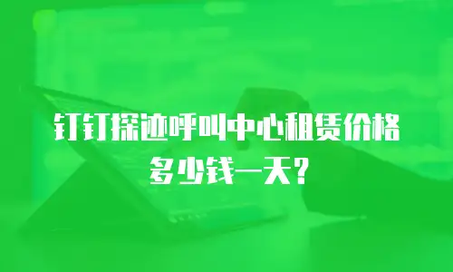 钉钉探迹呼叫中心租赁价格多少钱一天？