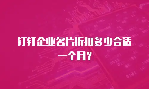 钉钉企业名片折扣多少合适一个月？