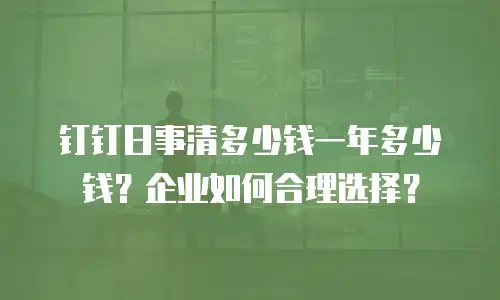钉钉日事清多少钱一年多少钱？企业如何合理选择？