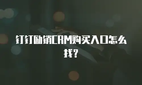 钉钉励销CRM购买入口怎么找？