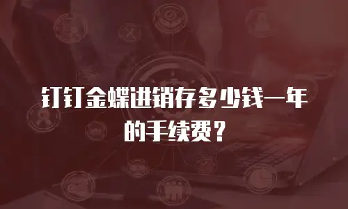 钉钉金蝶进销存多少钱一年的手续费？