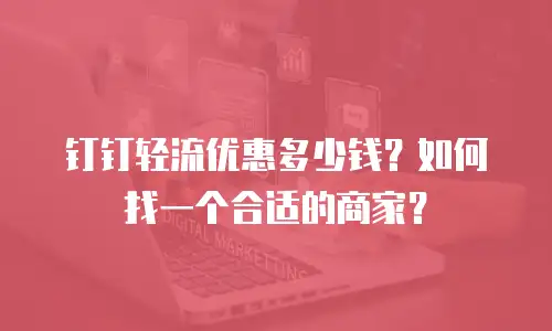 钉钉轻流优惠多少钱？如何找一个合适的商家？