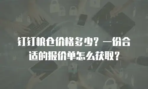钉钉粮仓价格多少？一份合适的报价单怎么获取？