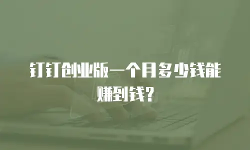 钉钉创业版一个月多少钱能赚到钱？