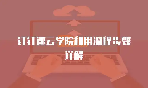 钉钉速云学院租用流程步骤详解