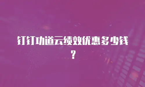 钉钉功道云绩效优惠多少钱？