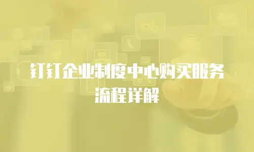 钉钉企业制度中心购买服务流程详解