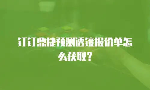 钉钉鼎捷预测透镜报价单怎么获取？