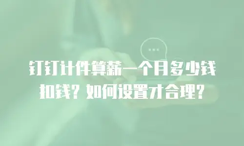 钉钉计件算薪一个月多少钱扣钱？如何设置才合理？