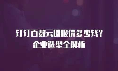 钉钉百数云BI报价多少钱？企业选型全解析