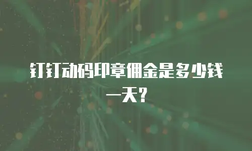 钉钉动码印章佣金是多少钱一天？