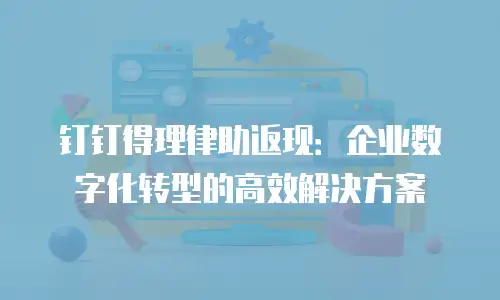 钉钉得理律助返现：企业数字化转型的高效解决方案